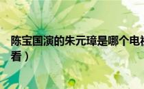 陈宝国演的朱元璋是哪个电视剧（朱元璋电视剧哪个版本好看）