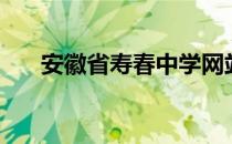 安徽省寿春中学网站（寿春中学网站）