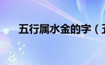 五行属水金的字（五行属什么金的字）