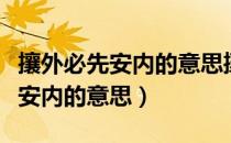 攘外必先安内的意思攘是什么意思（攘外必先安内的意思）