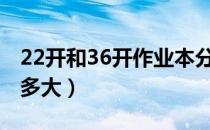 22开和36开作业本分别多大（22开的作业本多大）