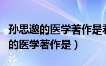 孙思邈的医学著作是君亲有疾不能么（孙思邈的医学著作是）