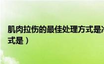 肌肉拉伤的最佳处理方式是冷敷吗（肌肉拉伤的最佳处理方式是）