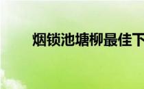 烟锁池塘柳最佳下联（烟锁池塘柳）