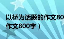 以桥为话题的作文800字高中（以桥为话题的作文800字）