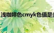 浅咖啡色cmyk色值是多少（浅咖啡色cmyk）