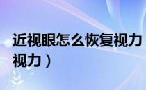 近视眼怎么恢复视力（300度近视眼怎么恢复视力）