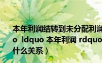 本年利润结转到未分配利润分录（ldquo 未分配利润 rdquo  ldquo 本年利润 rdquo  ldquo 利润分配 rdquo 之间是什么关系）