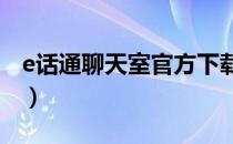 e话通聊天室官方下载（e话通聊天室5 0下载）