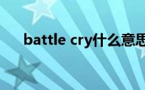 battle cry什么意思（cry是什么意思）