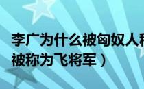 李广为什么被匈奴人称为飞将军（李广为什么被称为飞将军）