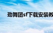 劲舞团sf下载安装教程（劲舞团sf下载）