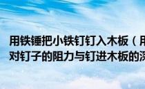 用铁锤把小铁钉钉入木板（用铁锤把小铁钉钉入木板 设木板对钉子的阻力与钉进木板的深度成）