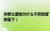 你那么爱她为什么不把她留下原版（你那么爱她为什么不把她留下）