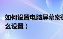 如何设置电脑屏幕密码（电脑桌面设置密码怎么设置）