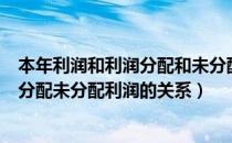 本年利润和利润分配和未分配利润会计分录（本年利润利润分配未分配利润的关系）