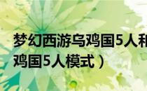 梦幻西游乌鸡国5人和10人区别（梦幻西游乌鸡国5人模式）