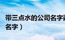 带三点水的公司名字两个字（带三点水的公司名字）