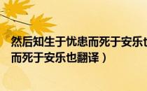 然后知生于忧患而死于安乐也翻译这句话（然后知生于忧患而死于安乐也翻译）