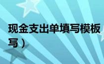 现金支出单填写模板（现金支出证明单怎么填写）