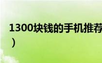 1300块钱的手机推荐（1300元买什么手机好）