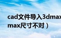 cad文件导入3dmax显示不齐（cad导入3dmax尺寸不对）