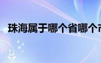 珠海属于哪个省哪个市（珠海属于哪个省）