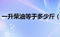 一升柴油等于多少斤（一升汽油等于多少斤）