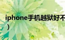 iphone手机越狱好不好（iphone越狱好不好）