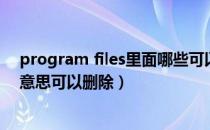 program files里面哪些可以删除（program files是什么意思可以删除）