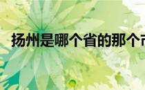 扬州是哪个省的那个市（扬州是哪个省的）