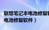 联想笔记本电池修复软件叫什么（联想笔记本电池修复软件）