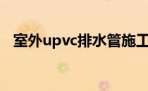 室外upvc排水管施工（upvc室外排水管）