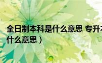 全日制本科是什么意思 专升本是全日制吗（全日制本专科是什么意思）