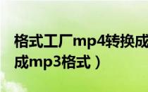 格式工厂mp4转换成mp3（如何将mp4转换成mp3格式）