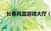 长春风雷游戏大厅（长春风雷游戏官网）