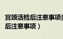 宫颈活检后注意事项多久可以运动（宫颈活检后注意事项）