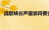 战歌峡谷声望崇拜要多久（战歌峡谷声望）