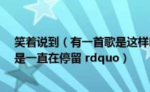 笑着说到（有一首歌是这样唱的 ldquo 说着笑着的午后总是一直在停留 rdquo）