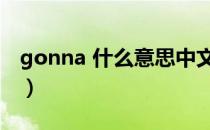 gonna 什么意思中文名字（gonna什么意思）