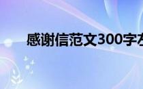 感谢信范文300字左右（致谢信范文）