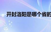 开封洛阳是哪个省的（洛阳是哪个省的）