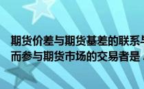 期货价差与期货基差的联系与区别（与期货间价差变动收益而参与期货市场的交易者是 A 基差交易者B）