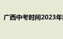 广西中考时间2023年时间表格（广西中考）