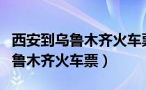 西安到乌鲁木齐火车票软卧价格表（西安到乌鲁木齐火车票）