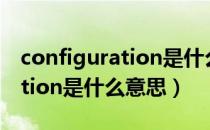 configuration是什么意思英语（configuration是什么意思）