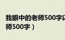 我眼中的老师500字以上的作文（我眼中的老师500字）