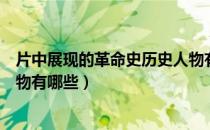 片中展现的革命史历史人物有哪些（片中展现的革命历史人物有哪些）