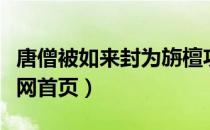 唐僧被如来封为旃檀功德佛怎么读（唐僧电影网首页）