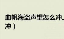 血帆海盗声望怎么冲上去（血帆海盗声望怎么冲）